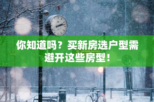 你知道吗？买新房选户型需避开这些房型！