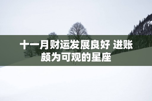 十一月财运发展良好 进账颇为可观的星座