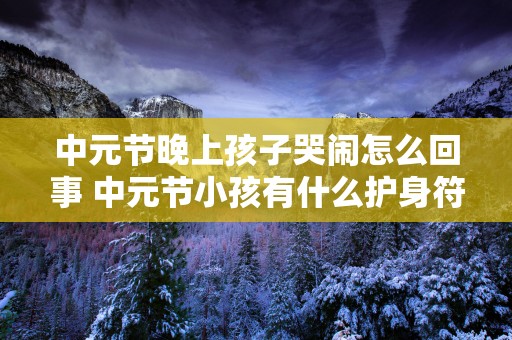中元节晚上孩子哭闹怎么回事 中元节小孩有什么护身符