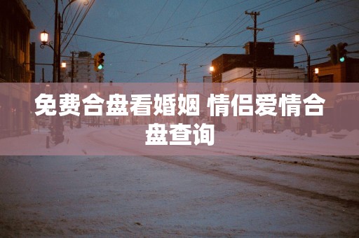 免费合盘看婚姻 情侣爱情合盘查询
