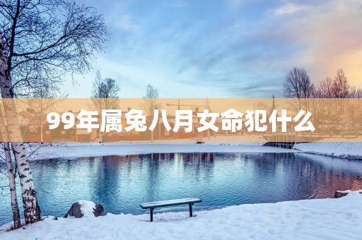 99年属兔八月女命犯什么