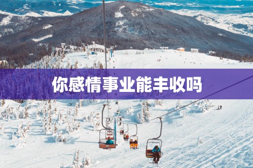 你感情事业能丰收吗