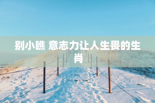 别小瞧 意志力让人生畏的生肖