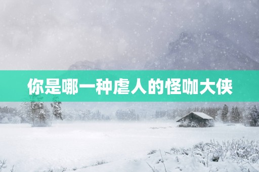 你是哪一种虐人的怪咖大侠