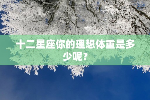 十二星座你的理想体重是多少呢？