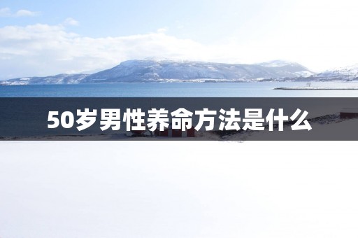 50岁男性养命方法是什么