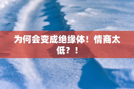 为何会变成绝缘体！情商太低？！