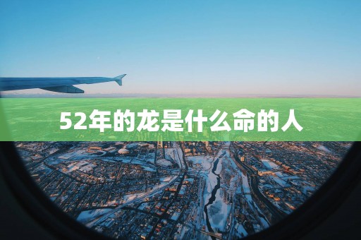 52年的龙是什么命的人