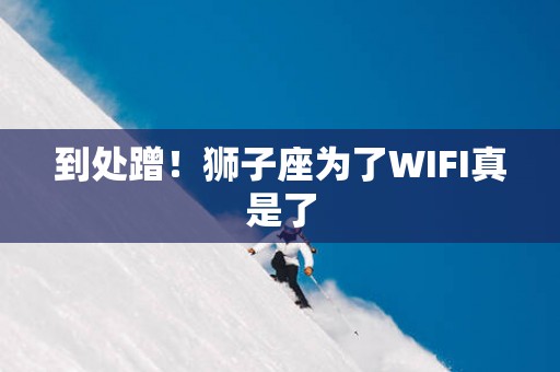 到处蹭！狮子座为了WIFI真是了