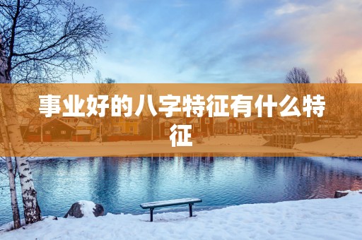 事业好的八字特征有什么特征