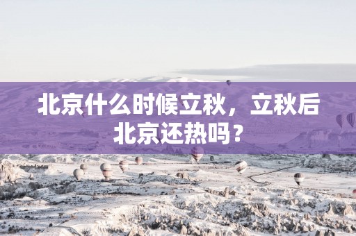 北京什么时候立秋，立秋后北京还热吗？