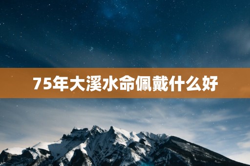75年大溪水命佩戴什么好