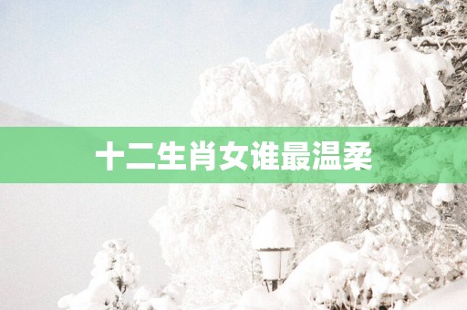 十二生肖女谁最温柔