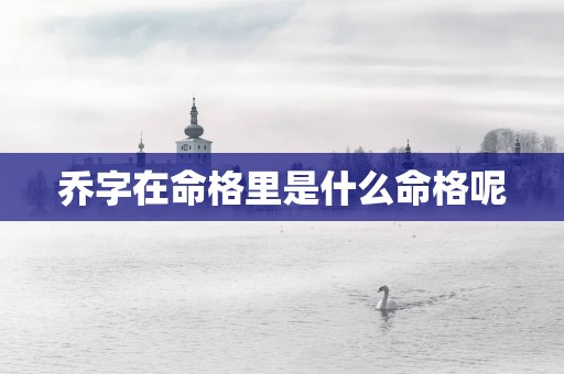 乔字在命格里是什么命格呢