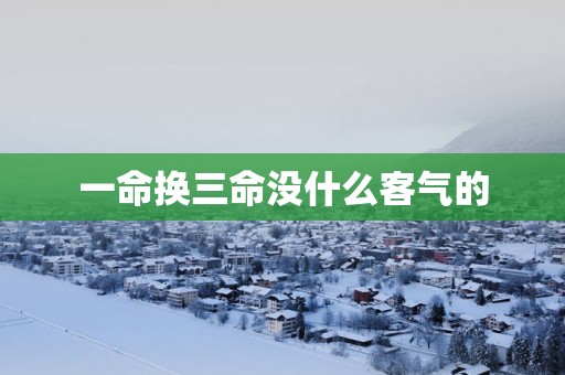 一命换三命没什么客气的
