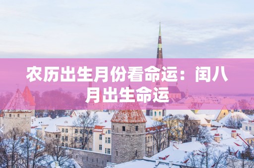 农历出生月份看命运：闰八月出生命运