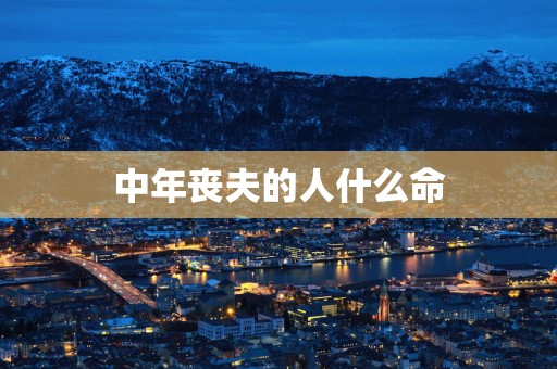 中年丧夫的人什么命