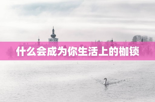 什么会成为你生活上的枷锁