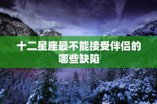 十二星座最不能接受伴侣的哪些缺陷