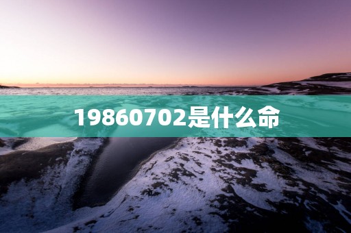 19860702是什么命