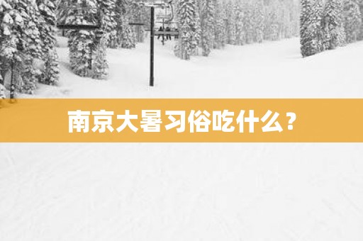 南京大暑习俗吃什么？