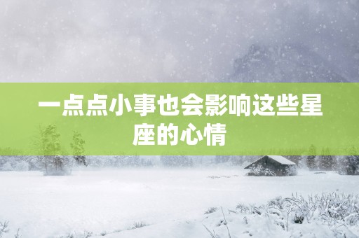 一点点小事也会影响这些星座的心情