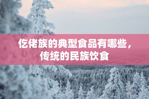 仡佬族的典型食品有哪些，传统的民族饮食