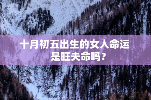 十月初五出生的女人命运   是旺夫命吗？