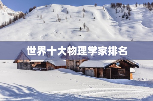 世界十大物理学家排名