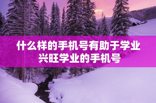 什么样的手机号有助于学业 兴旺学业的手机号