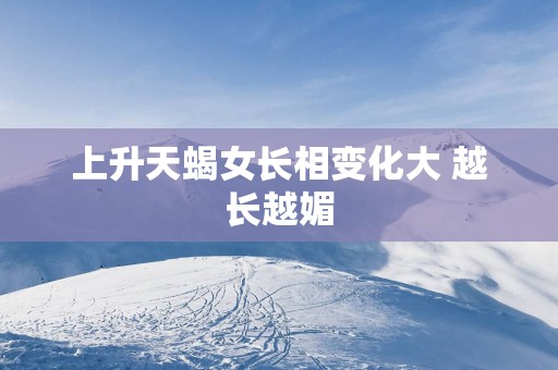 上升天蝎女长相变化大 越长越媚