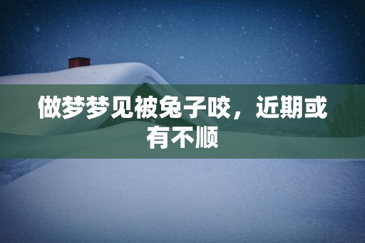 做梦梦见被兔子咬，近期或有不顺
