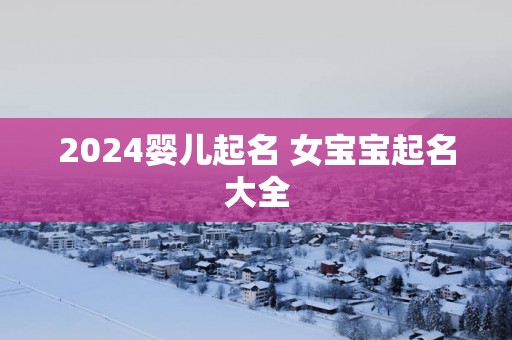 2025婴儿起名 女宝宝起名大全