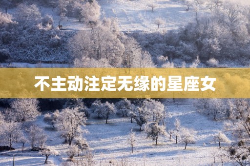 不主动注定无缘的星座女