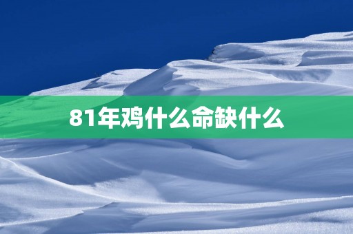 81年鸡什么命缺什么