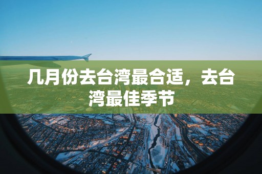 几月份去台湾最合适，去台湾最佳季节