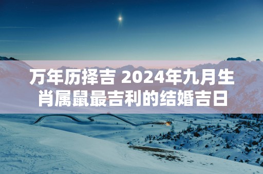 万年历择吉 2025年九月生肖属鼠最吉利的结婚吉日