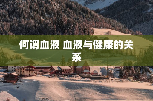 何谓血液 血液与健康的关系