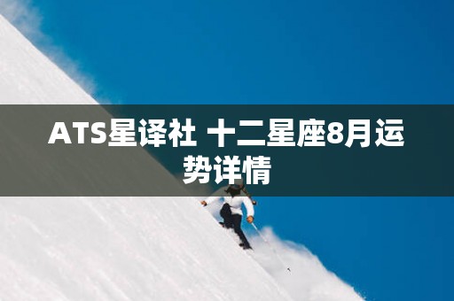 ATS星译社 十二星座8月运势详情