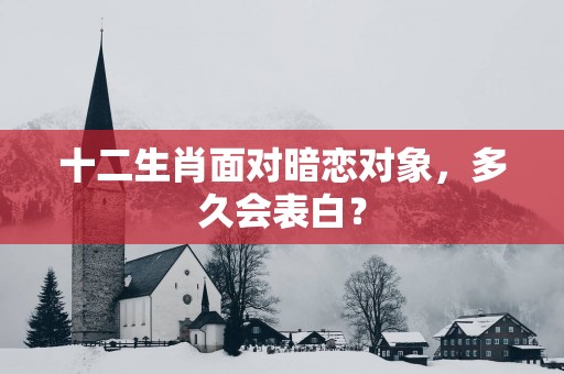 十二生肖面对暗恋对象，多久会表白？