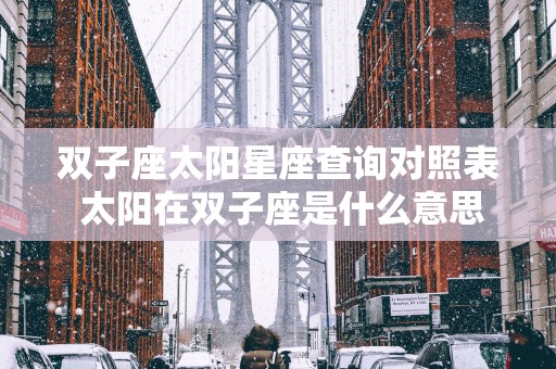 双子座太阳星座查询对照表 太阳在双子座是什么意思