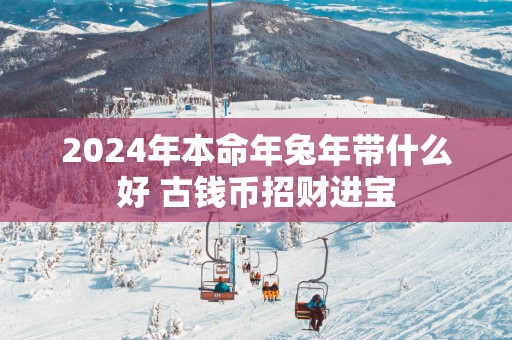 2025年本命年蛇年带什么好 古钱币招财进宝