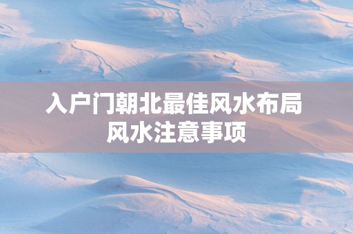 入户门朝北最佳风水布局 风水注意事项