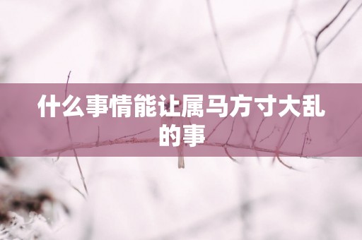 什么事情能让属马方寸大乱的事