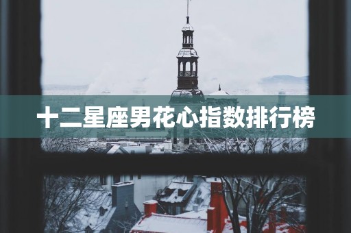 十二星座男花心指数排行榜