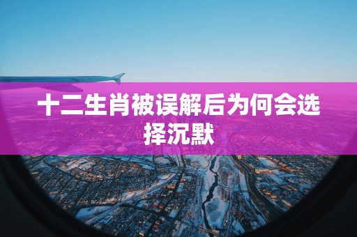 十二生肖被误解后为何会选择沉默