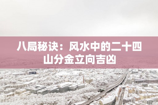 八局秘诀：风水中的二十四山分金立向吉凶
