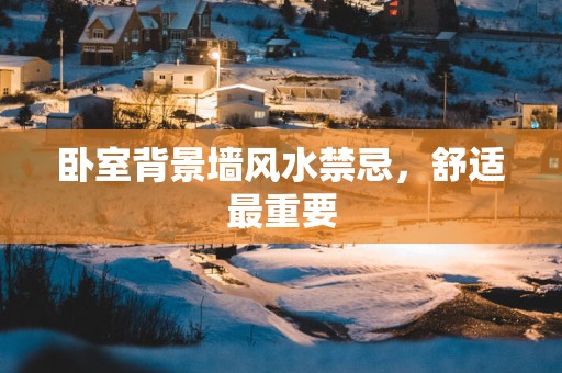 卧室背景墙风水禁忌，舒适最重要