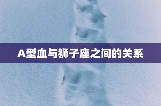 A型血与狮子座之间的关系