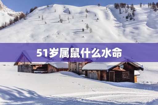 51岁属鼠什么水命